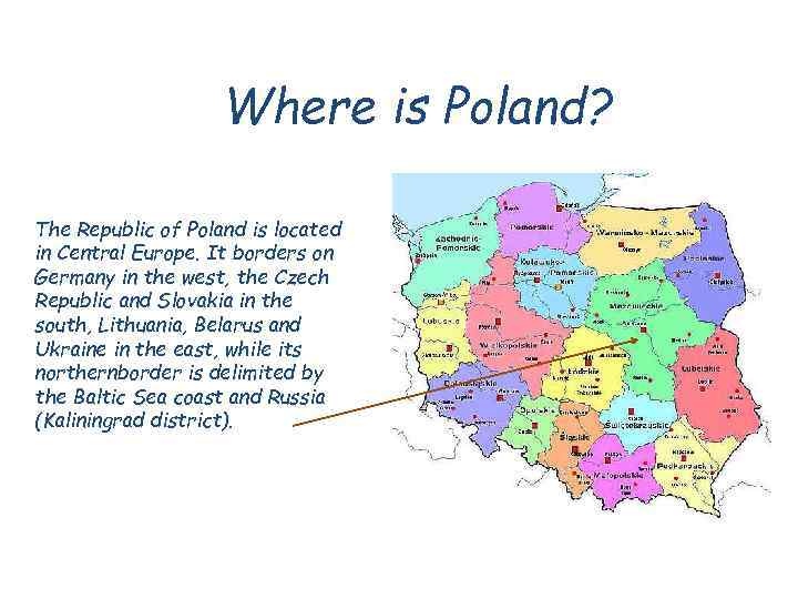 Where is Poland? The Republic of Poland is located in Central Europe. It borders