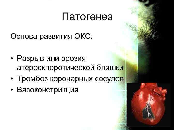Патогенез Основа развития ОКС: • Разрыв или эрозия атеросклеротической бляшки • Тромбоз коронарных сосудов
