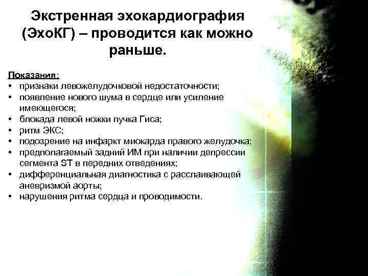 Экстренная эхокардиография (Эхо. КГ) – проводится как можно раньше. Показания: • признаки левожелудочковой недостаточности;