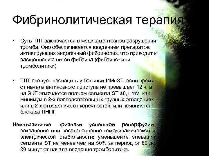 Фибринолитическая терапия • Суть ТЛТ заключается в медикаментозном разрушении тромба. Оно обеспечивается введением препаратов,