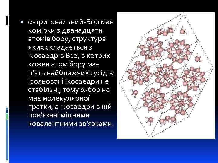  α-тригональний-Бор має комірки з дванадцяти атомів бору, структура яких складається з ікосаедрів B