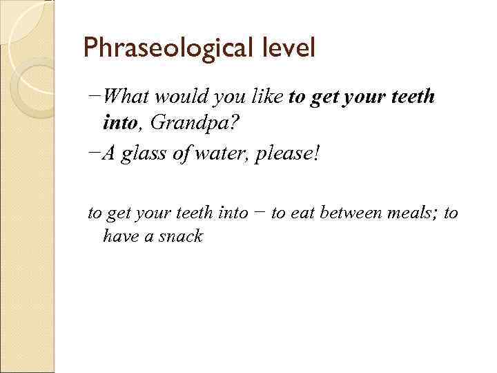 Phraseological level −What would you like to get your teeth into, Grandpa? −A glass