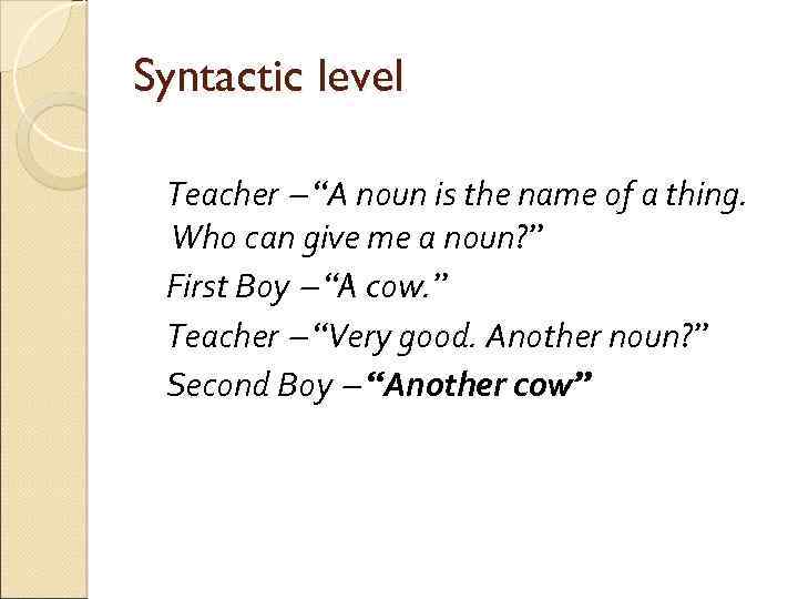 Syntactic level Teacher “A noun is the name of a thing. Who can give