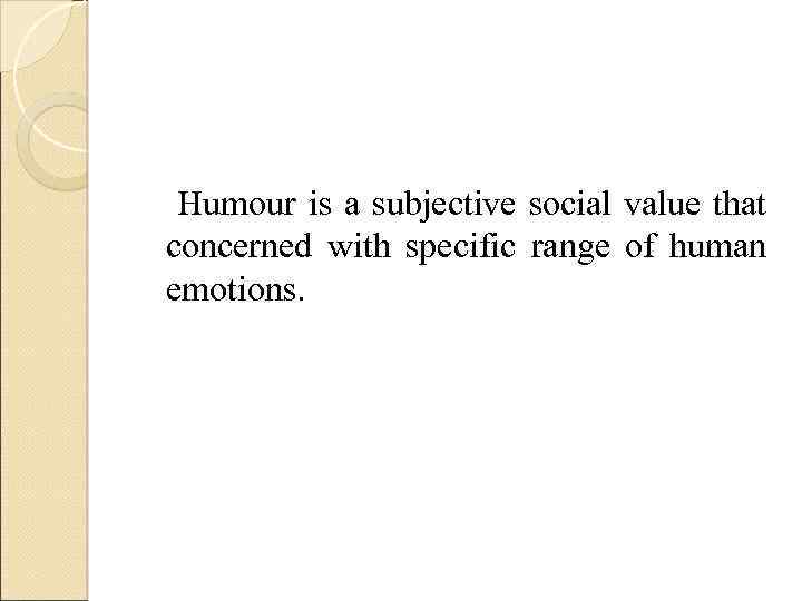 Humour is a subjective social value that concerned with specific range of human emotions.