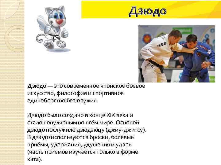 Дзюдо — это современное японское боевое искусство, философия и спортивное единоборство без оружия. Дзюдо