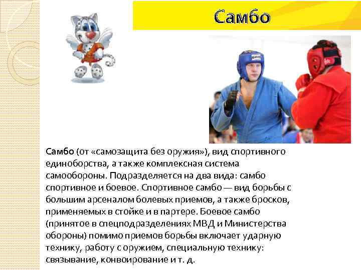 Самбо (от «самозащита без оружия» ), вид спортивного единоборства, а также комплексная система самообороны.
