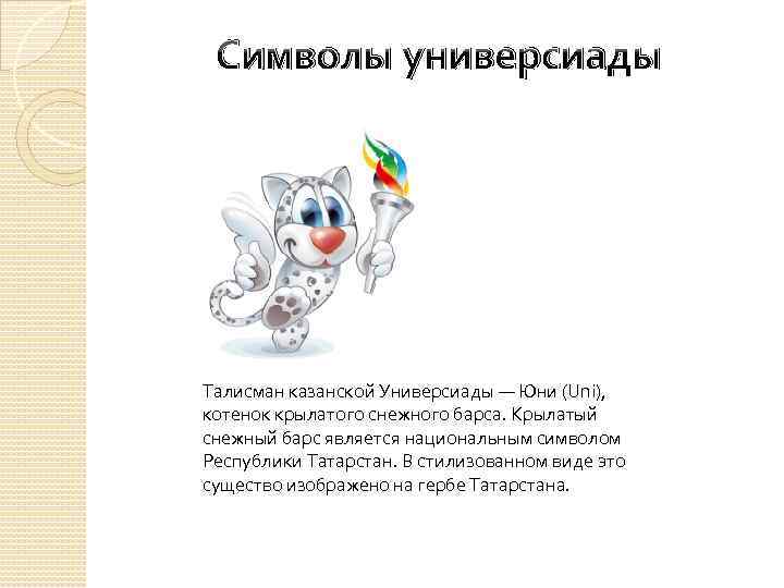 Символы универсиады Талисман казанской Универсиады — Юни (Uni), котенок крылатого снежного барса. Крылатый снежный