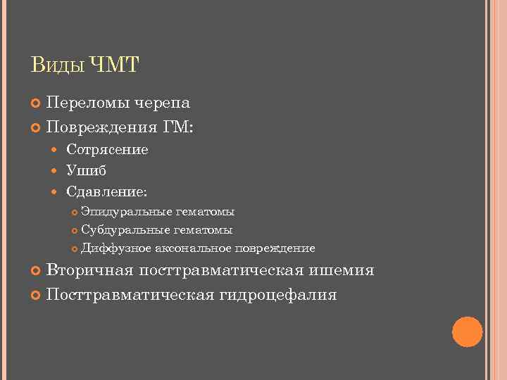 ВИДЫ ЧМТ Переломы черепа Повреждения ГМ: Сотрясение Ушиб Сдавление: Эпидуральные гематомы Субдуральные гематомы Диффузное