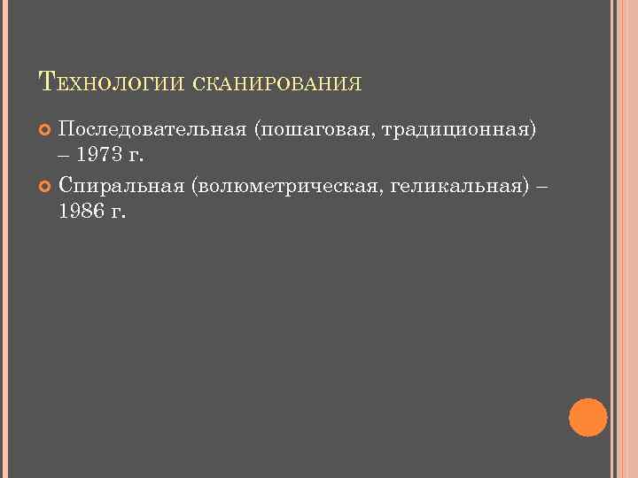 ТЕХНОЛОГИИ СКАНИРОВАНИЯ Последовательная (пошаговая, традиционная) – 1973 г. Спиральная (волюметрическая, геликальная) – 1986 г.