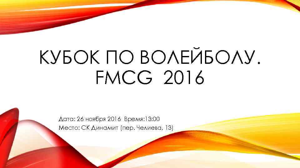 КУБОК ПО ВОЛЕЙБОЛУ. FMCG 2016 Дата: 26 ноября 2016 Время: 13: 00 Место: СК