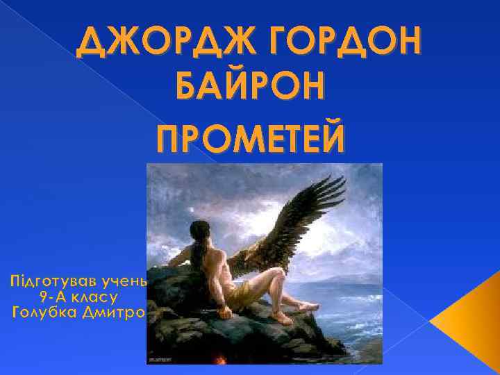 ДЖОРДЖ ГОРДОН БАЙРОН ПРОМЕТЕЙ Підготував учень 9 -А класу Голубка Дмитро 