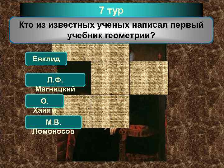 7 тур Кто из известных ученых написал первый учебник геометрии? Евклид Л. Ф. Магницкий