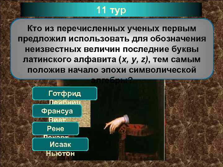 11 тур Кто из перечисленных ученых первым предложил использовать для обозначения неизвестных величин последние