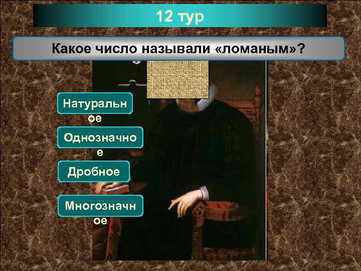 12 тур Какое число называли «ломаным» ? Натуральн ое Однозначно е Дробное Многозначн ое