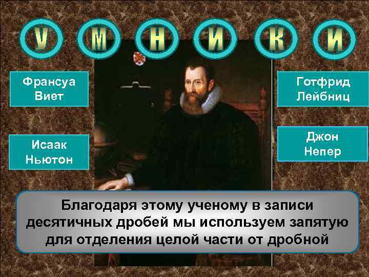 Франсуа Виет Исаак Ньютон Готфрид Лейбниц Джон Непер Благодаря этому ученому в записи десятичных