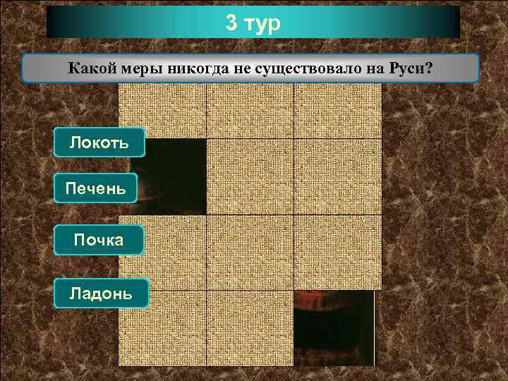 3 тур Какой меры никогда не существовало на Руси? Локоть Печень Почка Ладонь 