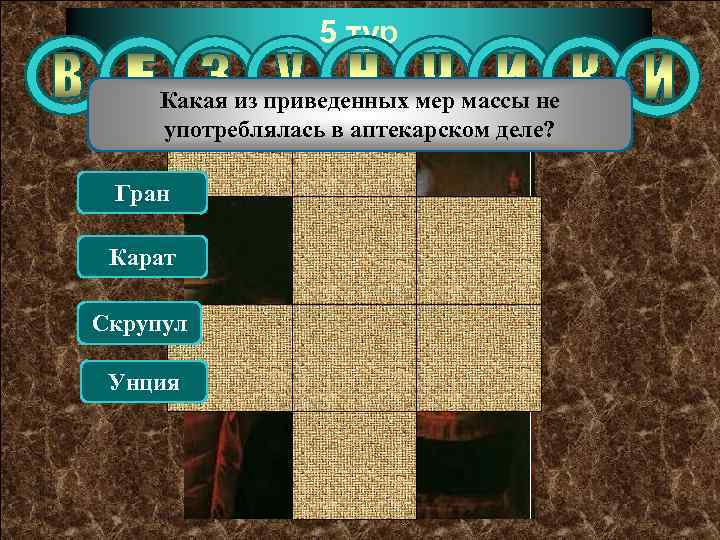 5 тур Какая из приведенных мер массы не употреблялась в аптекарском деле? Гран Карат