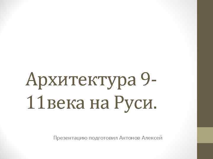 Архитектура 911 века на Руси. Презентацию подготовил Антонов Алексей 