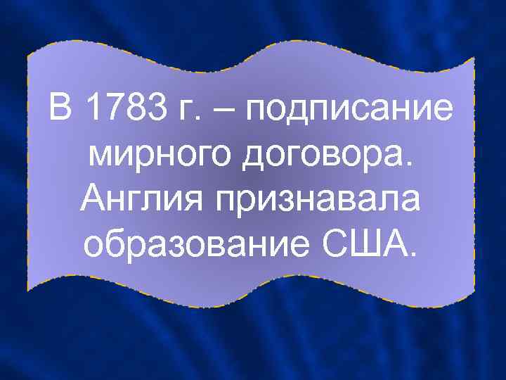 В 1783 г. – подписание мирного договора. Англия признавала образование США. 