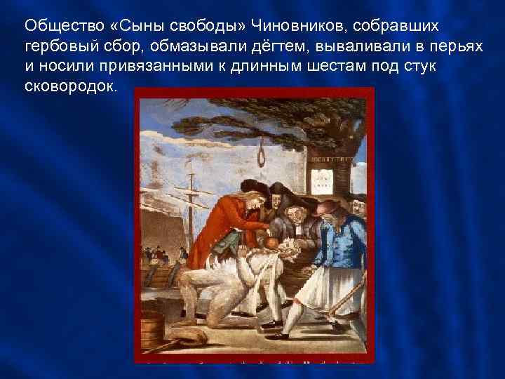 Общество «Сыны свободы» Чиновников, собравших гербовый сбор, обмазывали дёгтем, вывали в перьях и носили