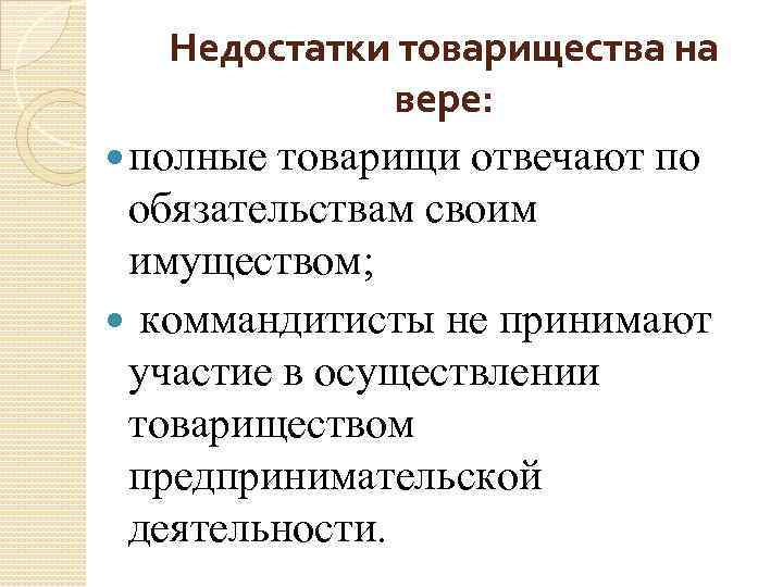 Недостатки товарищества на вере: полные товарищи отвечают по обязательствам своим имуществом; коммандитисты не принимают