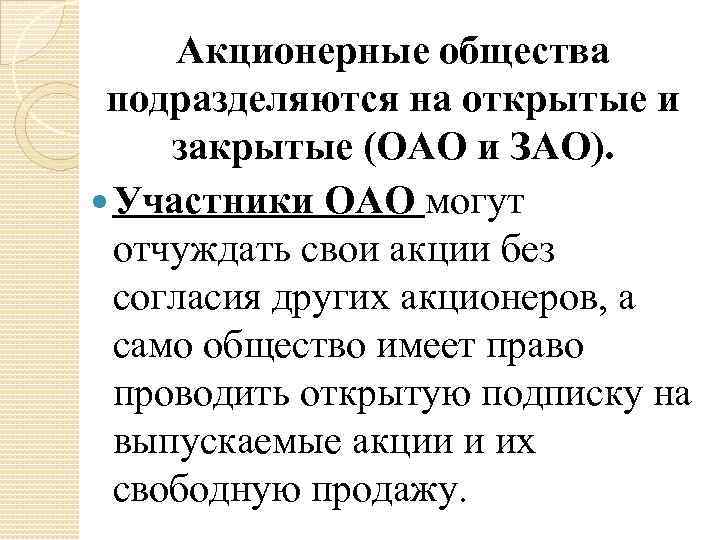 Акционерные общества подразделяются на открытые и закрытые (ОАО и ЗАО). Участники ОАО могут отчуждать