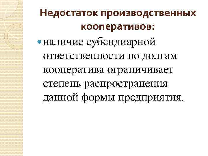 Недостаток производственных кооперативов: наличие субсидиарной ответственности по долгам кооператива ограничивает степень распространения данной формы