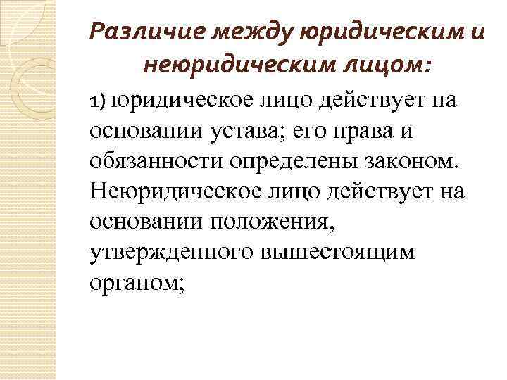 Различие между юридическим и неюридическим лицом: 1) юридическое лицо действует на основании устава; его