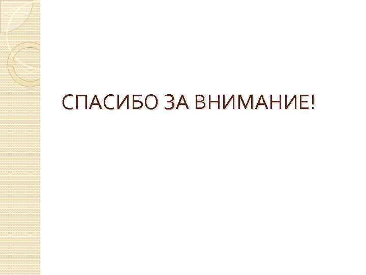 СПАСИБО ЗА ВНИМАНИЕ! 