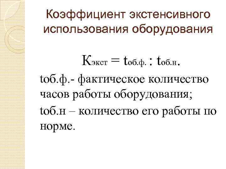 Коэффициент экстенсивного использования оборудования Кэкст = tоб. ф. : tоб. н. tоб. ф. фактическое