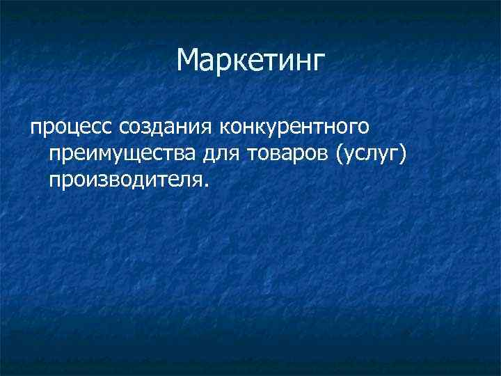 Маркетинг процесс создания конкурентного преимущества для товаров (услуг) производителя. 
