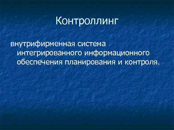 Контроллинг внутрифирменная система интегрированного информационного обеспечения планирования и контроля. 