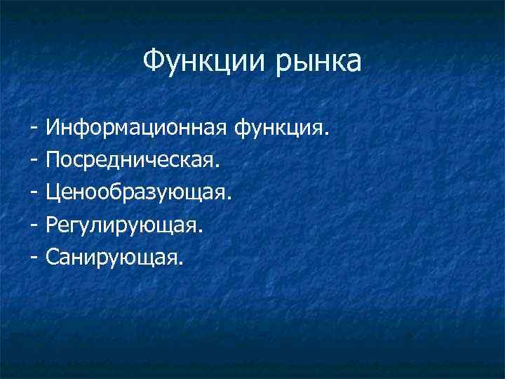 Функции рынка - Информационная функция. - Посредническая. - Ценообразующая. - Регулирующая. - Санирующая. 