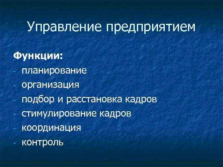 Управление предприятием Функции: - планирование - организация - подбор и расстановка кадров - стимулирование
