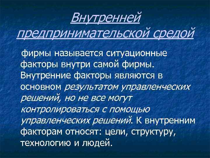 Внутренней предпринимательской средой фирмы называется ситуационные факторы внутри самой фирмы. Внутренние факторы являются в