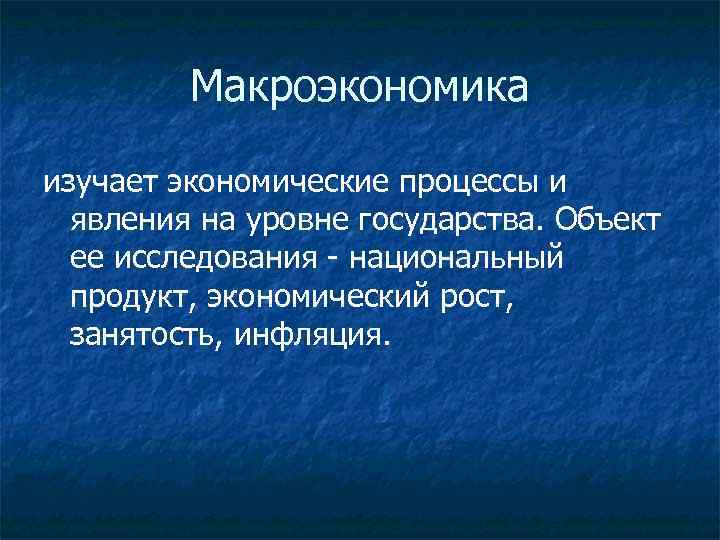 Макроэкономика изучает экономические процессы и явления на уровне государства. Объект ее исследования - национальный