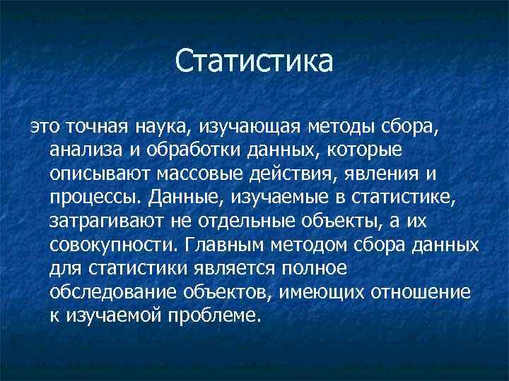 Статистика это точная наука, изучающая методы сбора, анализа и обработки данных, которые описывают массовые