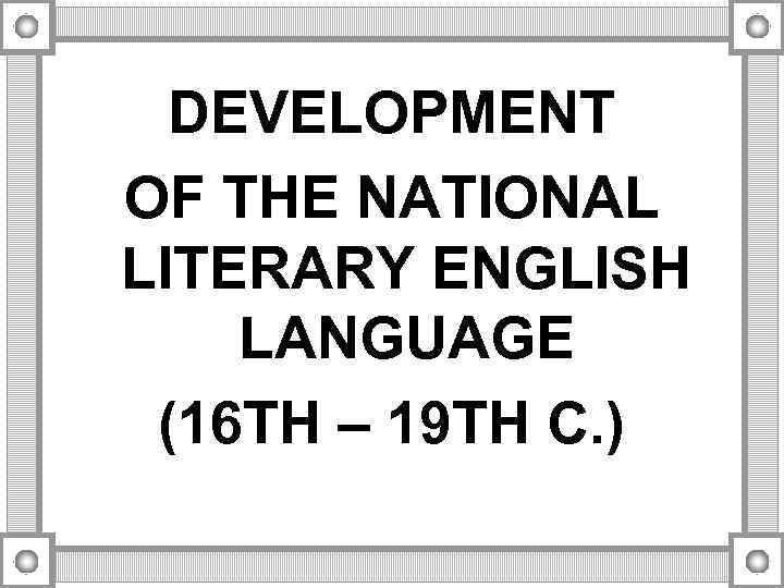 DEVELOPMENT OF THE NATIONAL LITERARY ENGLISH LANGUAGE (16 TH – 19 TH C. )