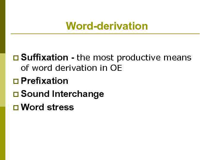 Word-derivation p Suffixation - the most productive means of word derivation in OE p