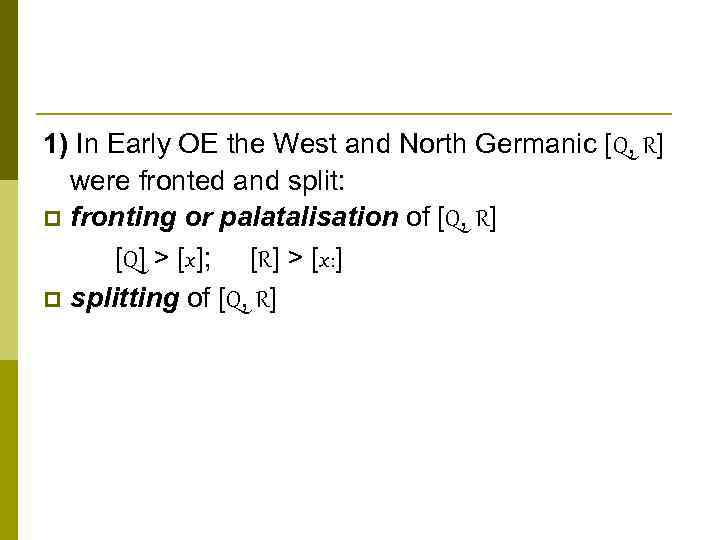 1) In Early OE the West and North Germanic [Q, R] were fronted and