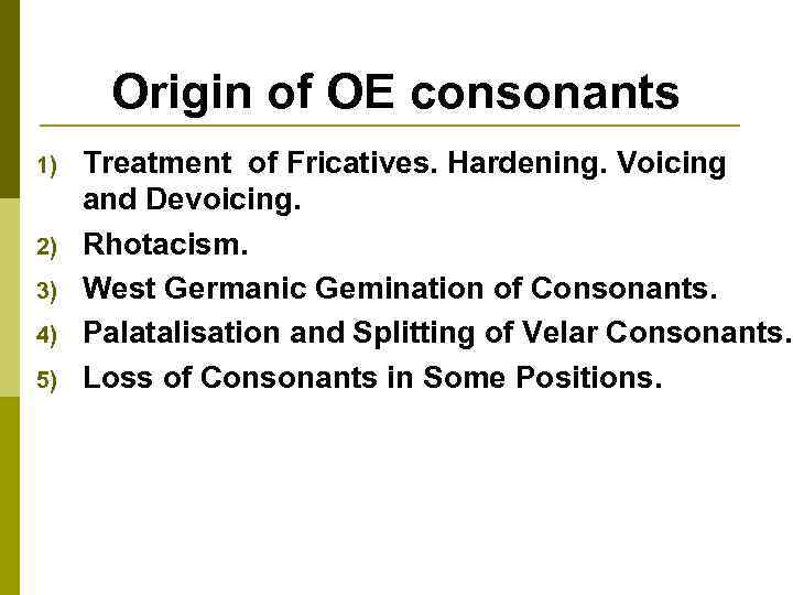 Origin of OE consonants 1) 2) 3) 4) 5) Treatment of Fricatives. Hardening. Voicing