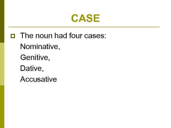 CASE p The noun had four cases: Nominative, Genitive, Dative, Accusative 