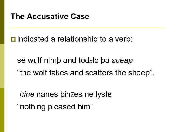 The Accusative Case p indicated a relationship to a verb: sē wulf nimþ and