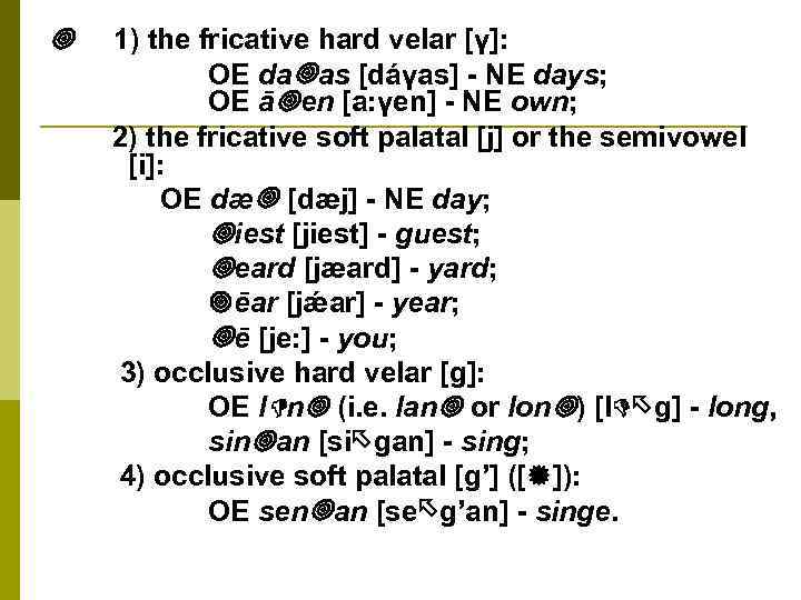  1) the fricative hard velar [γ]: OE da as [dáγas] - NE days;