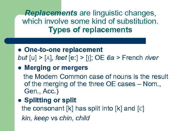 Replacements are linguistic changes, which involve some kind of substitution. Types of replacements One-to-one