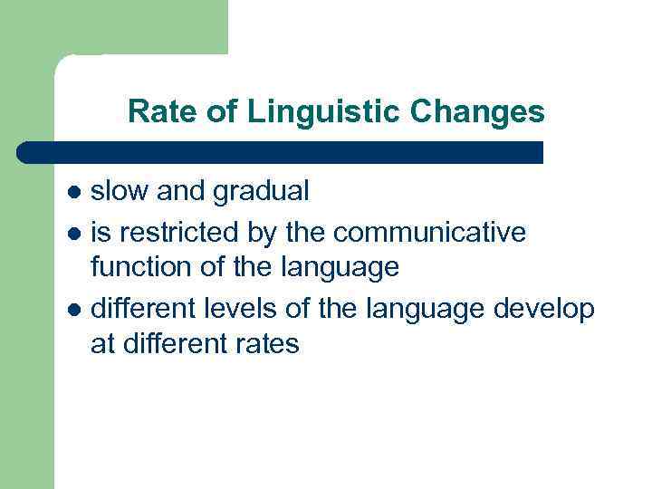Rate of Linguistic Changes slow and gradual l is restricted by the communicative function