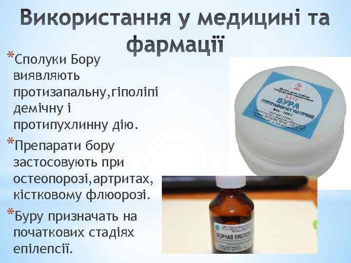 *Сполуки Бору виявляють протизапальну, гіполіпі демічну і протипухлинну дію. *Препарати бору застосовують при остеопорозі,