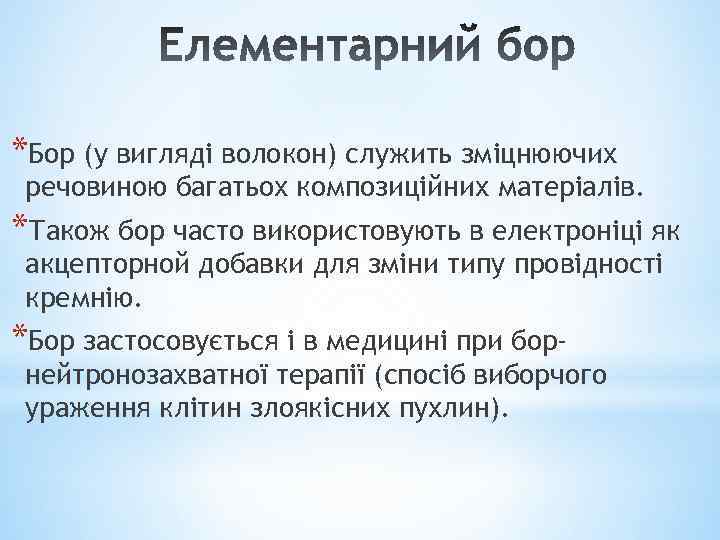 *Бор (у вигляді волокон) служить зміцнюючих речовиною багатьох композиційних матеріалів. *Також бор часто використовують