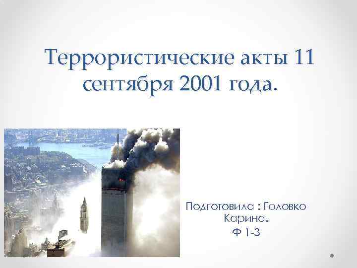 Террористические акты 11 сентября 2001 года. Подготовила : Головко Карина. Ф 1 -3 