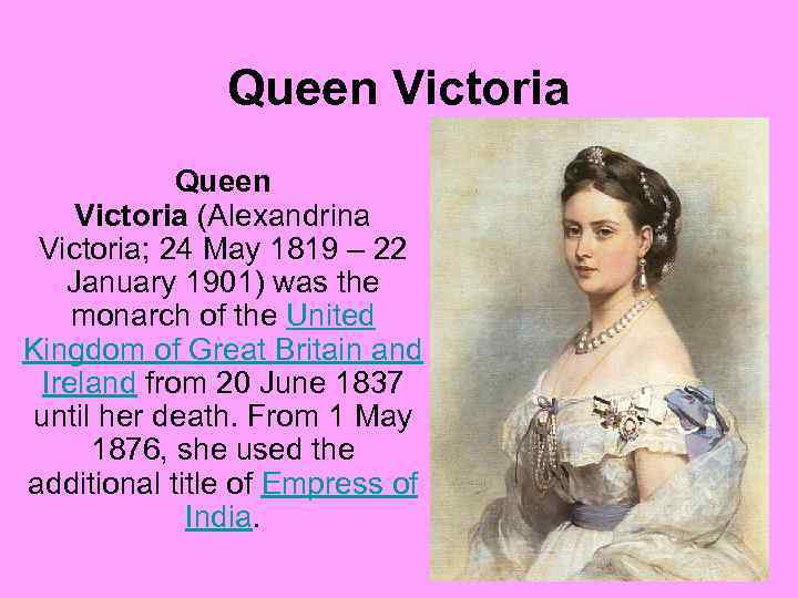 Queen Victoria (Alexandrina Victoria; 24 May 1819 – 22 January 1901) was the monarch